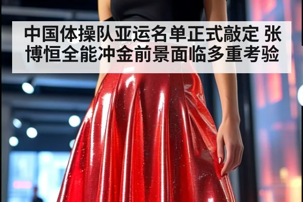 中国体操队亚运名单正式敲定 张博恒全能冲金前景面临多重考验