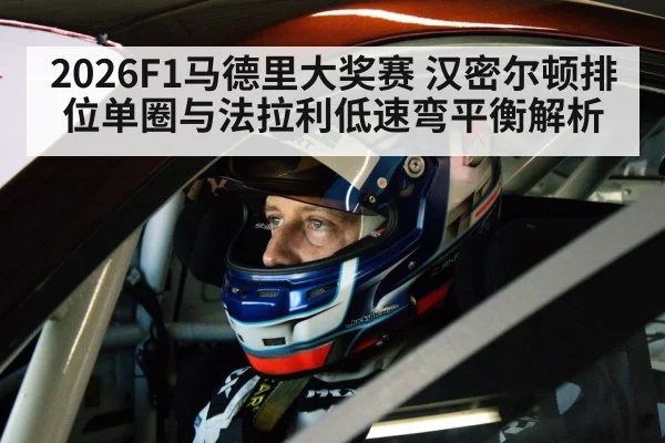 2026F1马德里大奖赛 汉密尔顿排位单圈与法拉利低速弯平衡解析