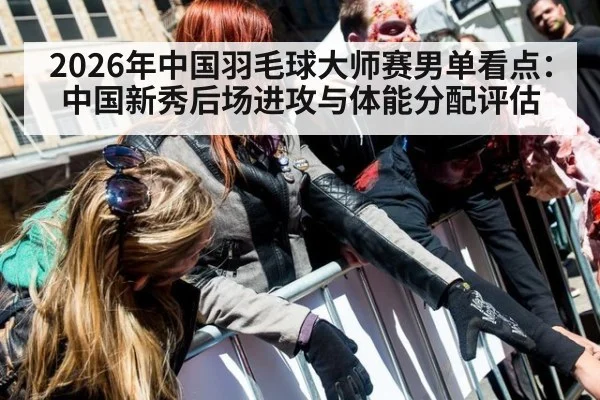 2026年中国羽毛球大师赛男单看点：中国新秀后场进攻与体能分配评估