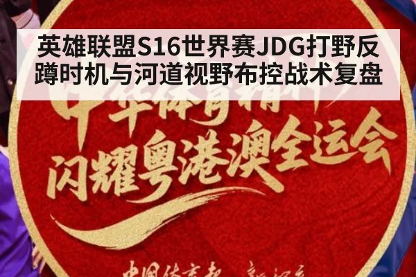 英雄联盟S16世界赛JDG打野反蹲时机与河道视野布控战术复盘