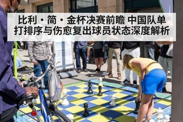 比利·简·金杯决赛前瞻 中国队单打排序与伤愈复出球员状态深度解析