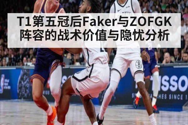 T1第五冠后Faker与ZOFGK阵容的战术价值与隐忧分析